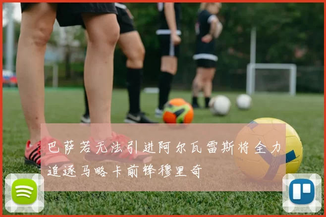 巴萨若无法引进阿尔瓦雷斯将全力追逐马略卡前锋穆里奇