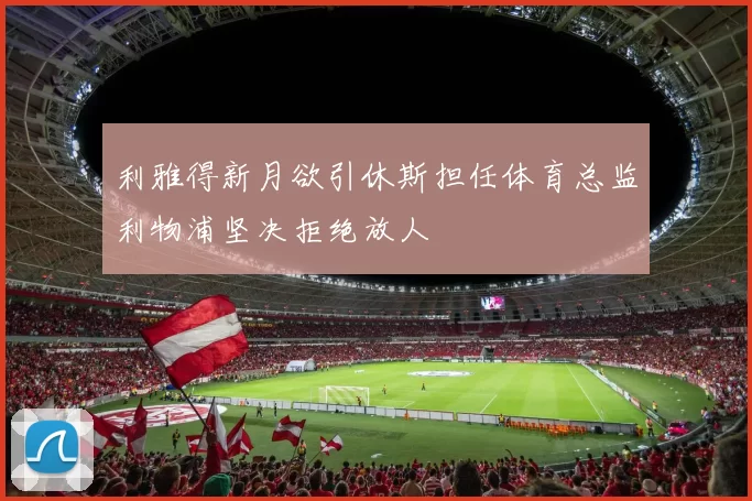 利雅得新月欲引休斯担任体育总监利物浦坚决拒绝放人