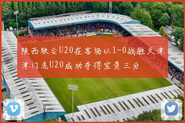 陕西联合U20在客场以1-0战胜天津津门虎U20成功夺得宝贵三分