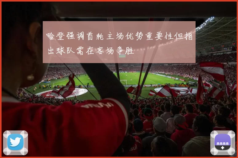 哈登强调首轮主场优势重要性但指出球队需在客场争胜