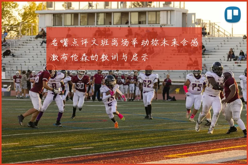 名嘴点评文班离场举动称未来会感激布伦森的教训与启示