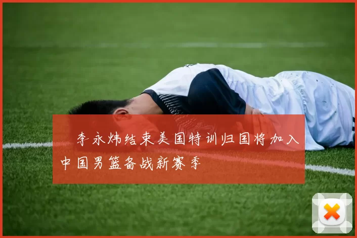 偰李永炜结束美国特训归国将加入中国男篮备战新赛季